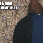 Dimes | IF I HAD A DIME FOR EVERY DIME I HAD | image tagged in fat guy laying on money,cash,rich,funny,clever | made w/ Imgflip meme maker