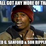 Y'all Got Anymore Of That Ripple? | Y'ALL GOT ANY MORE OF THAT; Moonchild Memes Remix👽🎭; FRED G. SANFORD & SON RIPPLES? | image tagged in memes,y'all got any more of that,moonchild memes,fred g sanford ripple | made w/ Imgflip meme maker