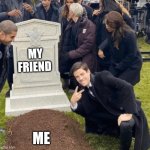 Grant Gustin over grave | MY FRIEND; ME | image tagged in grant gustin over grave | made w/ Imgflip meme maker