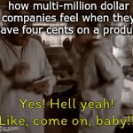 ... | how multi-million dollar companies feel when they save four cents on a product | image tagged in gifs,a | made w/ Imgflip video-to-gif maker