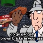 go go gadget brown brick in your as