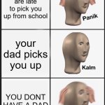 SOS LOL | your parents are late to pick you up from school; your dad picks you up; YOU DONT HAVE A DAD | image tagged in memes,panik kalm panik | made w/ Imgflip meme maker