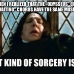 This took me 2 hours to realize. | ME WHEN I REALIZED THAT THE “ODYSSEUS” CHORUS AND THE “WAITING” CHORUS HAVE THE SAME MUSICAL NOTES: | image tagged in what kind of sorcery is this | made w/ Imgflip meme maker