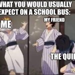Inosuke pillow slap | WHAT YOU WOULD USUALLY EXPECT ON A SCHOOL BUS:; MY FRIEND; ME; THE QUIET KID | image tagged in inosuke pillow slap | made w/ Imgflip meme maker