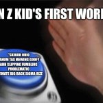 Blank Nut Button Meme | GEN Z KID'S FIRST WORDS:; "SKIBIDI OHIO FANUM TAX MEWING GOOFY AHH SLIPPING FUMBLING PROBLEMATIC ULTIMATE BIG BACK SIGMA RIZZ | image tagged in memes,blank nut button | made w/ Imgflip meme maker