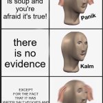 who actually is afraid of this | the ocean is soup and you're afraid it's true! there is no evidence; EXCEPT FOR THE FACT THAT IT HAS 
WATER,SALT,VEGGIES,AND MEAT | image tagged in memes,panik kalm panik,phobia,food,soup,soup mario | made w/ Imgflip meme maker