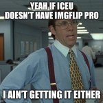 Yeah if you could  | YEAH IF ICEU DOESN’T HAVE IMGFLIP PRO; I AIN’T GETTING IT EITHER | image tagged in yeah if you could,iceu,oh wow are you actually reading these tags,meanwhile on imgflip,imgflip,nice butt | made w/ Imgflip meme maker