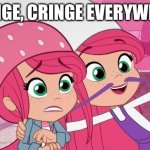 X, X Everywhere (Strawberry shortcake edition) | CRINGE, CRINGE EVERYWHERE | image tagged in x x everywhere strawberry shortcake edition | made w/ Imgflip meme maker