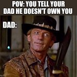 Crocodile Dundee Knife | POV: YOU TELL YOUR DAD HE DOESN'T OWN YOU; DAD: | image tagged in crocodile dundee knife | made w/ Imgflip meme maker