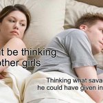 I Bet He's Thinking About Other Women | He might be thinking
abt other girls; Thinking what savage replies he could have given in today's fight | image tagged in memes,i bet he's thinking about other women | made w/ Imgflip meme maker