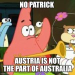 No Patrick Meme | NO PATRICK; AUSTRIA IS NOT THE PART OF AUSTRALIA | image tagged in memes,no patrick,austria,australia | made w/ Imgflip meme maker