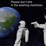 Always Has Been | Please don’t shit in the washing machines. | image tagged in memes,always has been,silly,fun,random | made w/ Imgflip meme maker