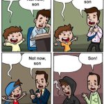 Not now, son