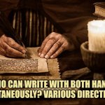 Who can write with both hands similtaneously? Various directions? | WHO CAN WRITE WITH BOTH HANDS SIMILTANEOUSLY? VARIOUS DIRECTIONS? | image tagged in ambidextrous,bidextrous,handwriting,coordination | made w/ Imgflip meme maker