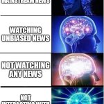 Solution to Hypertension | WATCHING MAINSTREAM NEWS; WATCHING UNBIASED NEWS; NOT WATCHING ANY NEWS; NOT INTERACTING WITH PEOPLE AT ALL | image tagged in memes,expanding brain,news,fake news,social media | made w/ Imgflip meme maker