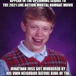 Bad Luck Brian | TRY TO EXPECT NIGHTWOLF TO APPEAR IN THE UPCOMING SEQUEL TO THE 2021 LIVE ACTION MORTAL KOMBAT MOVIE; JONATHAN JOSS GOT MURDERED BY HIS OWN NEIGHBOR BEFORE KING OF THE HILL'S 2025 REVIVAL WILL BE EVEN LAUNCHED | image tagged in memes,bad luck brian,king of the hill,mortal kombat | made w/ Imgflip meme maker