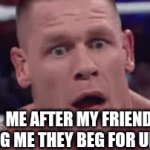 me when my friend tells me they... | ME AFTER MY FRIEND TELLING ME THEY BEG FOR UPVOTES | image tagged in gifs,john cena | made w/ Imgflip video-to-gif maker
