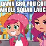 damn bro got the whole squad laughing (berry big in the city) | DAMN BRO YOU GOT THE WHOLE SQUAD LAUGHING | image tagged in damn bro got the whole squad laughing berry big in the city | made w/ Imgflip meme maker