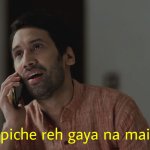 Bahut piche reh gaya na main bhai?