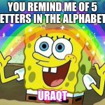 spongebob rainbow | YOU REMIND ME OF 5 LETTERS IN THE ALPHABET! URAQT | image tagged in spongebob rainbow | made w/ Imgflip meme maker