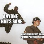 It will ruin your reputation, it's disgusting and illegal | ANYONE THAT'S SANE; PEOPLE WHO POST SHOW THEIR PRIVATE PARTS ON SOCIAL MEDIA | image tagged in soldier jump spetznaz,disgusting | made w/ Imgflip meme maker