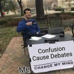 Change My Mind | Confusion Cause Debates; Me | image tagged in memes,change my mind | made w/ Imgflip meme maker