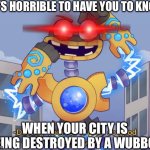 Wubboxes are evil | IT’S HORRIBLE TO HAVE YOU TO KNOW; WHEN YOUR CITY IS BEING DESTROYED BY A WUBBOX | image tagged in destroy,my singing monsters,city,kill | made w/ Imgflip meme maker