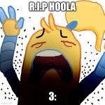 Pls like to retrieve this hoola | R.I.P HOOLA; 3: | image tagged in aaaaaaaaa,whyyy,womp womp,uh oh,stinky | made w/ Imgflip meme maker