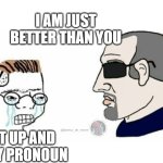 I am better | I AM JUST BETTER THAN YOU; SHUT UP AND USE MY PRONOUN | image tagged in zoomer vs boomer | made w/ Imgflip meme maker