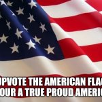 Teehee | UPVOTE THE AMERICAN FLAG IF YOUR A TRUE PROUD AMERICAN | image tagged in american flag | made w/ Imgflip meme maker