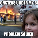 Disaster Girl | MONSTERS UNDER MY BED; PROBLEM SOLVED | image tagged in memes,disaster girl | made w/ Imgflip meme maker