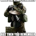 tachanka | WHEN EVERYONE FORGETS ABOUT THE SLAVIC STRUGGLES; BUT THEN YOU REMEMBER SLAVIC LIVES MATTER | image tagged in tachanka,slavic lives matter | made w/ Imgflip meme maker