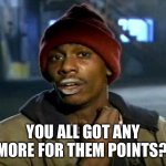 So close to 10k | YOU ALL GOT ANY MORE FOR THEM POINTS? | image tagged in dave chappelle | made w/ Imgflip meme maker