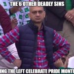 Who ever keeps picking has clear bias | THE 6 OTHER DEADLY SINS; WATCHING THE LEFT CELEBRATE PRIDE MONTH AGAIN | image tagged in disappointed man | made w/ Imgflip meme maker