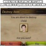 You are about to destroy Child | WHEN YOU'RE PLAYING AN FPS GAME AND THERE'S A SQUEAKER KID WITH A MIC | image tagged in you are about to destroy child,memes,funny | made w/ Imgflip meme maker