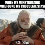 My chocolate stash | WHEN MY MENSTRUATING WIFE FOUND MY CHOCOLATE STASH | image tagged in thor ragnarok odin oh shit,funny,marriage,sweets,periods | made w/ Imgflip meme maker