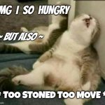 too stoned to move | OMG  I  SO  HUNGRY; ~ BUT ALSO ~; * TOO STONED TOO MOVE * | image tagged in omg i just can't | made w/ Imgflip meme maker