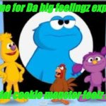Time for Da big feelingz explorerz
Mistake: I said "sad" instead of "fruztated" | It's time for Da big feelingz explorerz; Todai cookie monster feelz sad | image tagged in congrats you made cookie monster angry,sesame street | made w/ Imgflip meme maker