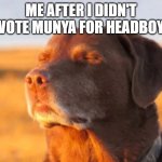 Dog smiling with eyes closed | ME AFTER I DIDN'T VOTE MUNYA FOR HEADBOY | image tagged in dog smiling with eyes closed | made w/ Imgflip meme maker