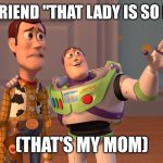 X, X Everywhere | MY FRIEND "THAT LADY IS SO HOT"; (THAT'S MY MOM) | image tagged in memes,x x everywhere | made w/ Imgflip meme maker