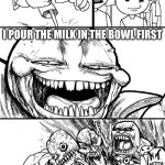 If you do this, you are a psychopath. | HEY CEREAL ENJOYERS; I POUR THE MILK IN THE BOWL FIRST | image tagged in memes,hey internet,cereal | made w/ Imgflip meme maker
