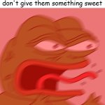 Something like chocolate | Kids when their parents don't give them something sweet | image tagged in rage pepe | made w/ Imgflip meme maker
