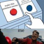 button | make meme i put effort into and is actually funny; make this pointless meme; me | image tagged in robotnik button,memes,relatable | made w/ Imgflip meme maker