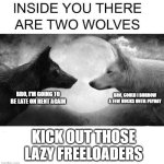 Both of you, get out! | BRO, COULD I BORROW A FEW BUCKS UNTIL PAYDAY; BRO, I'M GOING TO BE LATE ON RENT AGAIN; KICK OUT THOSE LAZY FREELOADERS | image tagged in inside you there are two wolves | made w/ Imgflip meme maker