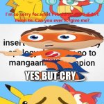 Me Ruining A Fill In Meme #71 | YES BUT CRY | image tagged in ruin this fill in meme 71 | made w/ Imgflip meme maker