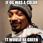 og as a color | IF OG WAS A COLOR; IT WOULD BE GREEN | image tagged in snoop dogg high on weed | made w/ Imgflip meme maker