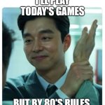 Enough of that | I'LL PLAY TODAY'S GAMES; BUT BY 80'S RULES | image tagged in enough of that | made w/ Imgflip meme maker