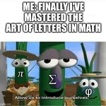 aaaaaaaa | ME: FINALLY I'VE MASTERED THE ART OF LETTERS IN MATH; π; ∑; φ | image tagged in allow us to introduce ourselves | made w/ Imgflip meme maker