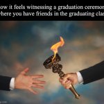 i'm gonna miss some of the seniors who graduated, they were real ones | How it feels witnessing a graduation ceremony where you have friends in the graduating class | image tagged in business people passing a torch,graduation,school | made w/ Imgflip meme maker