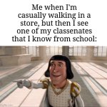 This actually happens to me sometimes | Me when I'm casually walking in a store, but then I see one of my classenates that I know from school: | image tagged in farquaad pointing,memes,funny,why are you reading this | made w/ Imgflip meme maker